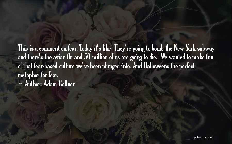 Adam Gollner Quotes: This Is A Comment On Fear. Today It's Like 'they're Going To Bomb The New York Subway And There's The
