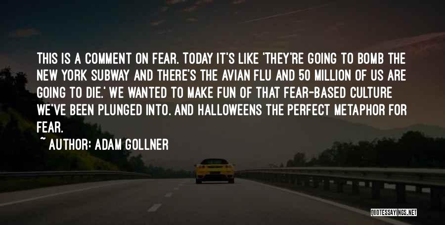 Adam Gollner Quotes: This Is A Comment On Fear. Today It's Like 'they're Going To Bomb The New York Subway And There's The