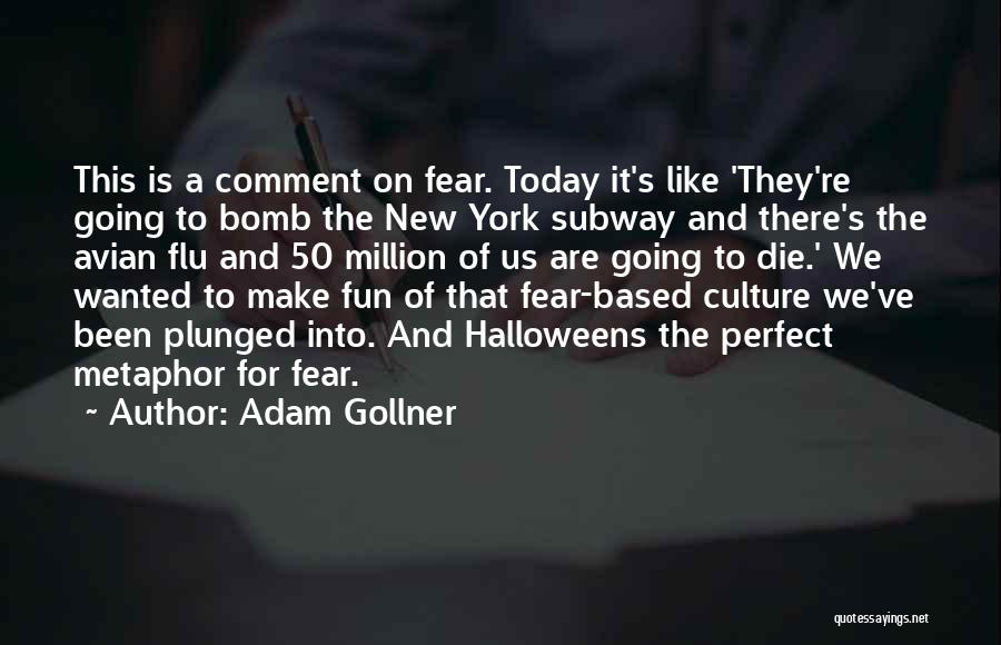Adam Gollner Quotes: This Is A Comment On Fear. Today It's Like 'they're Going To Bomb The New York Subway And There's The