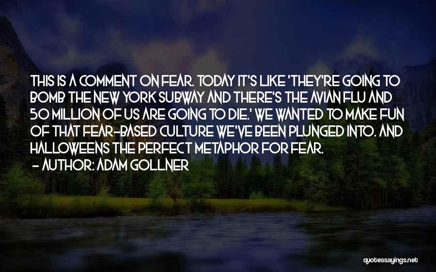 Adam Gollner Quotes: This Is A Comment On Fear. Today It's Like 'they're Going To Bomb The New York Subway And There's The