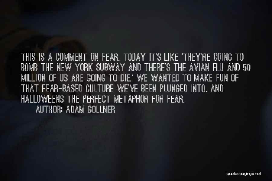 Adam Gollner Quotes: This Is A Comment On Fear. Today It's Like 'they're Going To Bomb The New York Subway And There's The