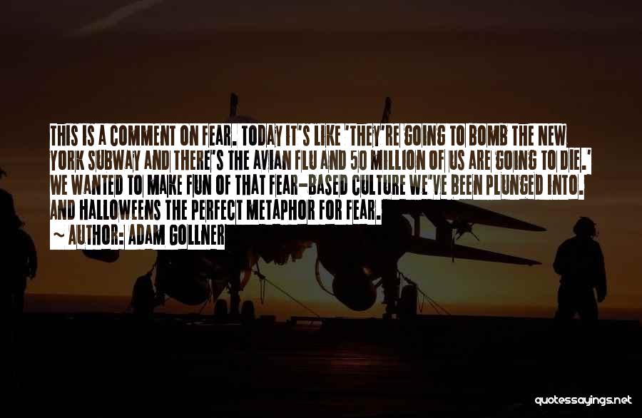 Adam Gollner Quotes: This Is A Comment On Fear. Today It's Like 'they're Going To Bomb The New York Subway And There's The