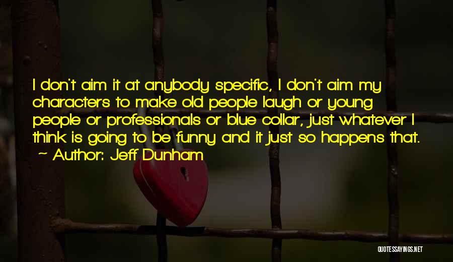 Jeff Dunham Quotes: I Don't Aim It At Anybody Specific, I Don't Aim My Characters To Make Old People Laugh Or Young People