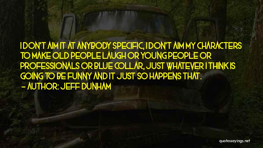 Jeff Dunham Quotes: I Don't Aim It At Anybody Specific, I Don't Aim My Characters To Make Old People Laugh Or Young People