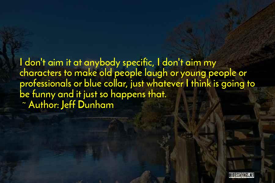 Jeff Dunham Quotes: I Don't Aim It At Anybody Specific, I Don't Aim My Characters To Make Old People Laugh Or Young People