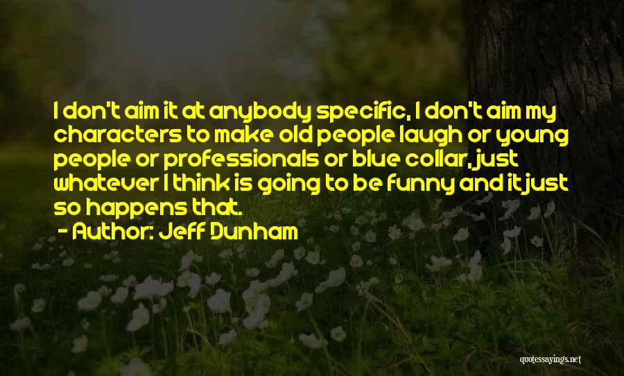 Jeff Dunham Quotes: I Don't Aim It At Anybody Specific, I Don't Aim My Characters To Make Old People Laugh Or Young People