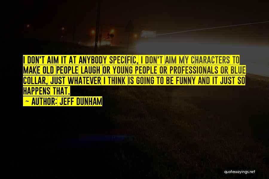 Jeff Dunham Quotes: I Don't Aim It At Anybody Specific, I Don't Aim My Characters To Make Old People Laugh Or Young People