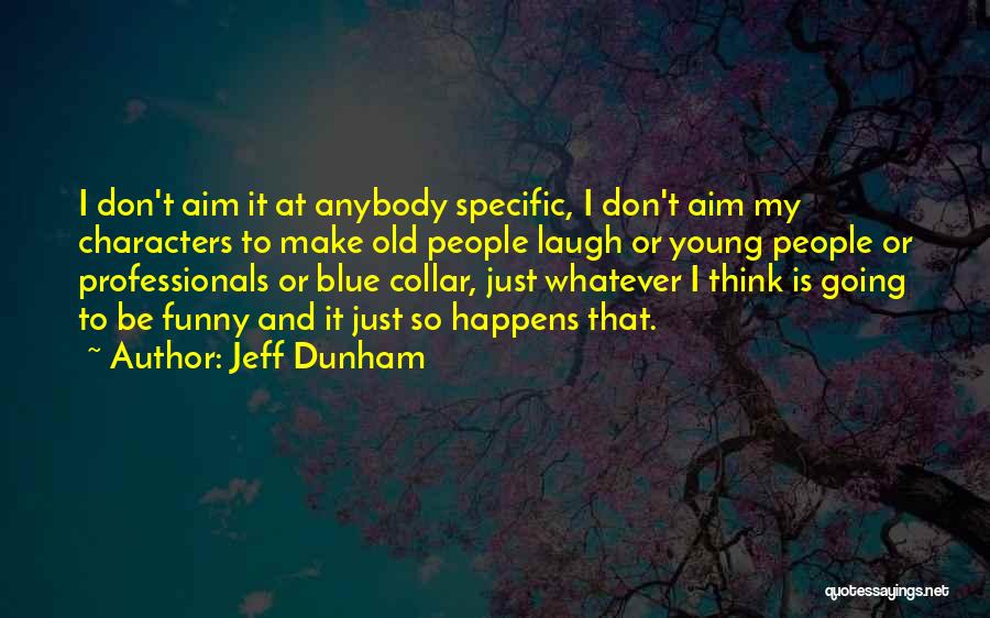 Jeff Dunham Quotes: I Don't Aim It At Anybody Specific, I Don't Aim My Characters To Make Old People Laugh Or Young People