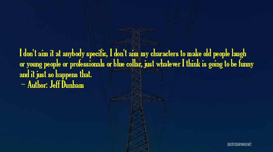 Jeff Dunham Quotes: I Don't Aim It At Anybody Specific, I Don't Aim My Characters To Make Old People Laugh Or Young People