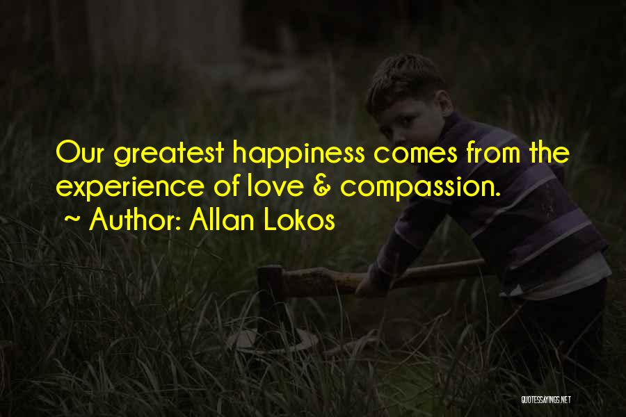 Allan Lokos Quotes: Our Greatest Happiness Comes From The Experience Of Love & Compassion.