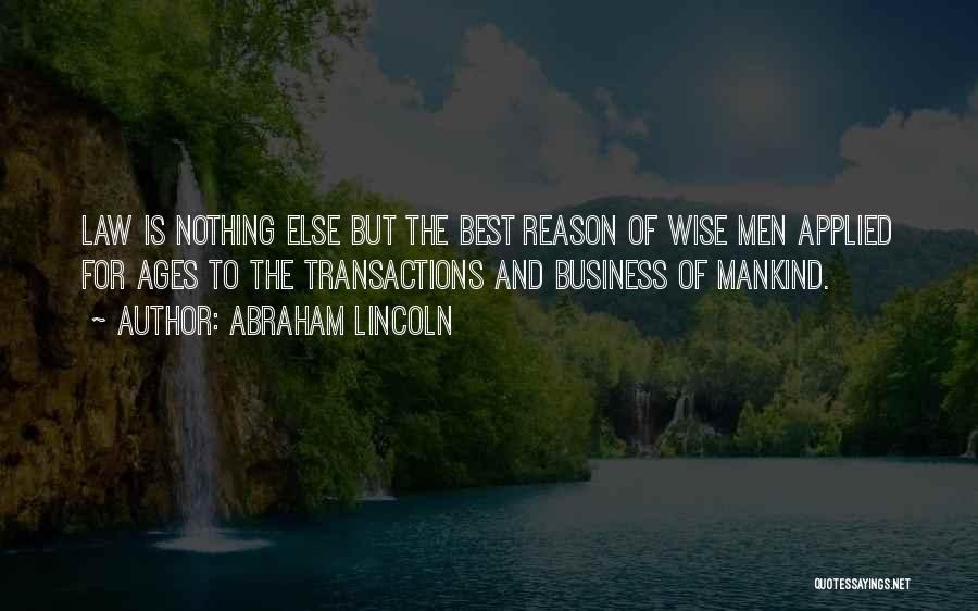 Abraham Lincoln Quotes: Law Is Nothing Else But The Best Reason Of Wise Men Applied For Ages To The Transactions And Business Of