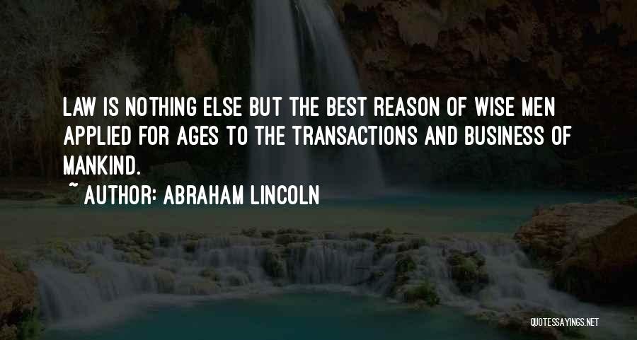 Abraham Lincoln Quotes: Law Is Nothing Else But The Best Reason Of Wise Men Applied For Ages To The Transactions And Business Of