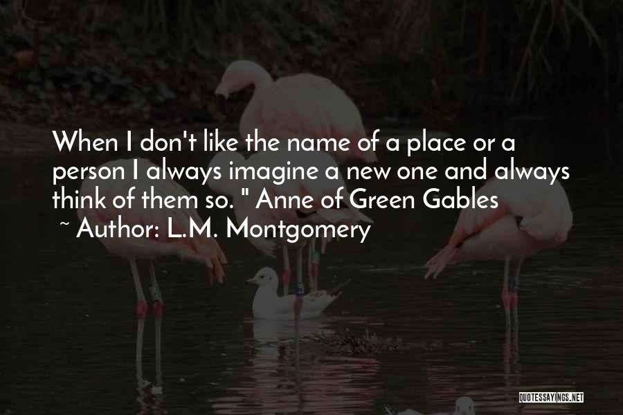 L.M. Montgomery Quotes: When I Don't Like The Name Of A Place Or A Person I Always Imagine A New One And Always