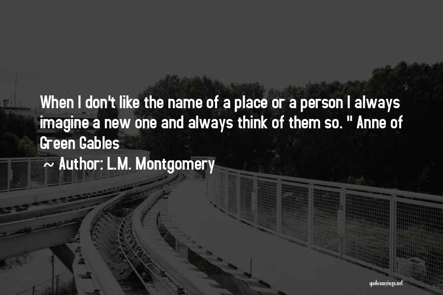 L.M. Montgomery Quotes: When I Don't Like The Name Of A Place Or A Person I Always Imagine A New One And Always