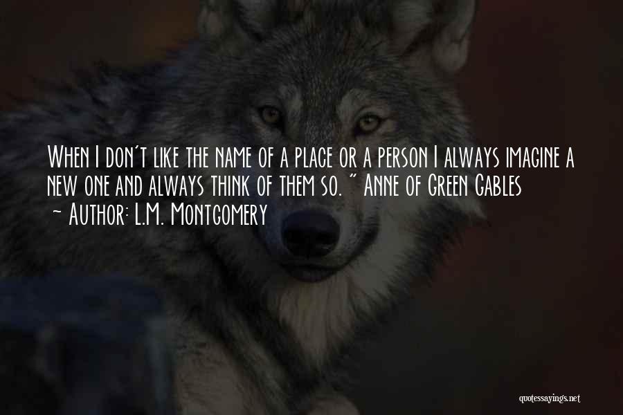 L.M. Montgomery Quotes: When I Don't Like The Name Of A Place Or A Person I Always Imagine A New One And Always