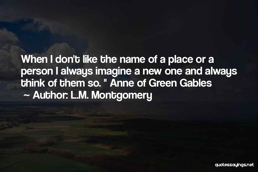 L.M. Montgomery Quotes: When I Don't Like The Name Of A Place Or A Person I Always Imagine A New One And Always