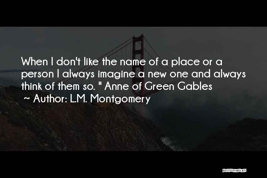 L.M. Montgomery Quotes: When I Don't Like The Name Of A Place Or A Person I Always Imagine A New One And Always