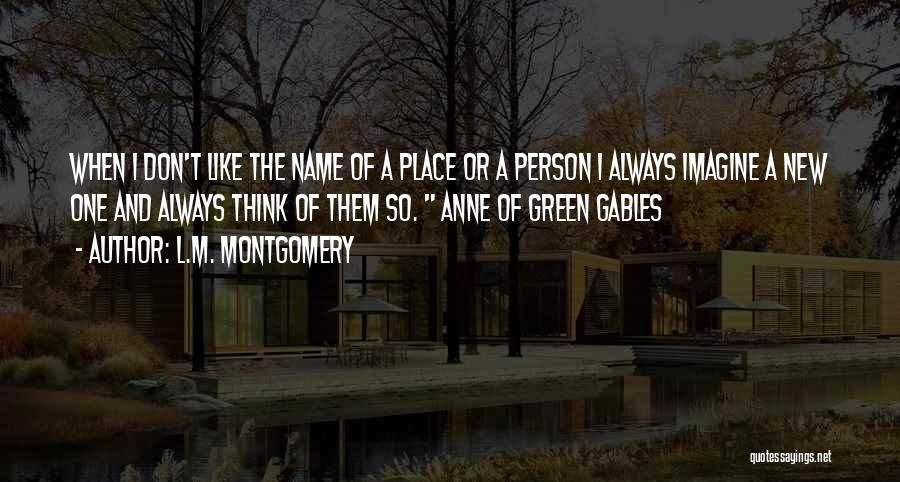 L.M. Montgomery Quotes: When I Don't Like The Name Of A Place Or A Person I Always Imagine A New One And Always