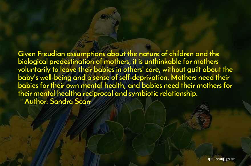 Sandra Scarr Quotes: Given Freudian Assumptions About The Nature Of Children And The Biological Predestination Of Mothers, It Is Unthinkable For Mothers Voluntarily