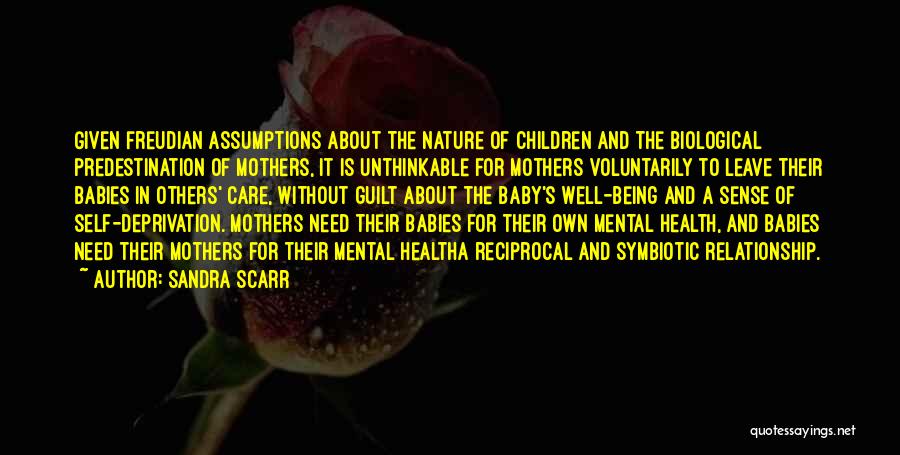 Sandra Scarr Quotes: Given Freudian Assumptions About The Nature Of Children And The Biological Predestination Of Mothers, It Is Unthinkable For Mothers Voluntarily