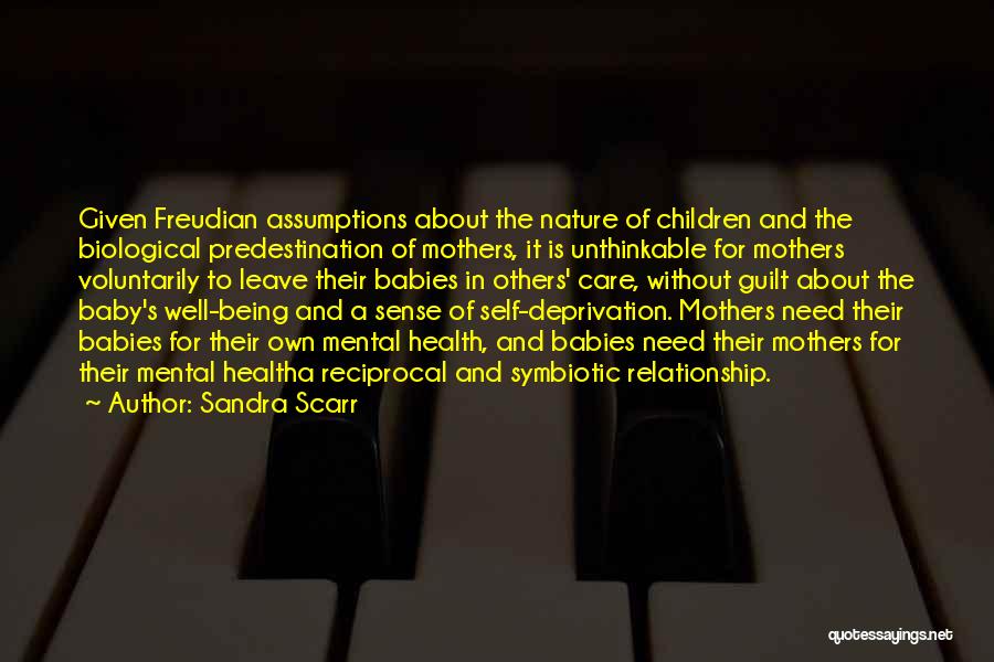 Sandra Scarr Quotes: Given Freudian Assumptions About The Nature Of Children And The Biological Predestination Of Mothers, It Is Unthinkable For Mothers Voluntarily