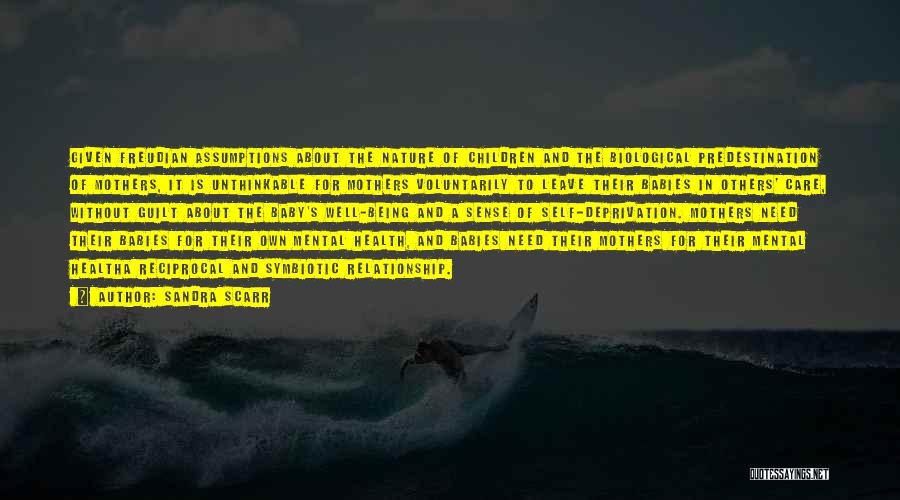 Sandra Scarr Quotes: Given Freudian Assumptions About The Nature Of Children And The Biological Predestination Of Mothers, It Is Unthinkable For Mothers Voluntarily