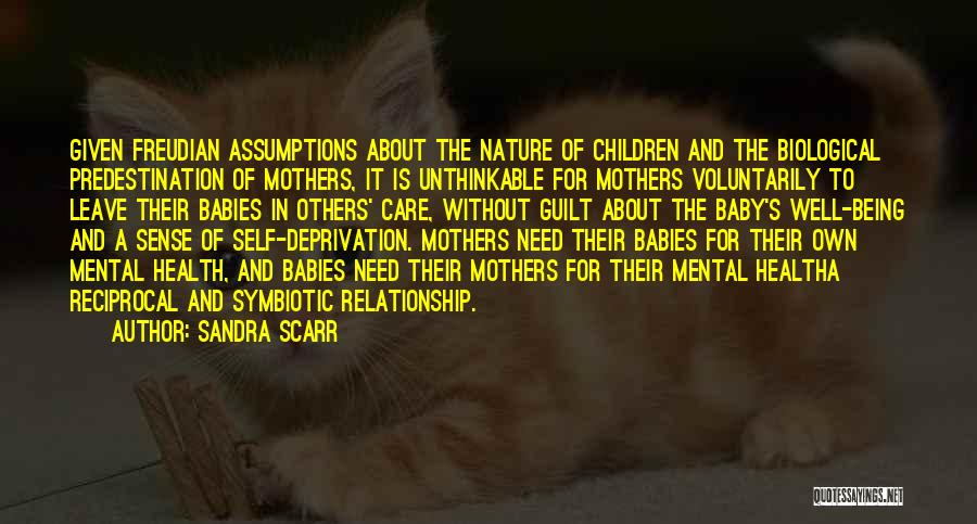 Sandra Scarr Quotes: Given Freudian Assumptions About The Nature Of Children And The Biological Predestination Of Mothers, It Is Unthinkable For Mothers Voluntarily