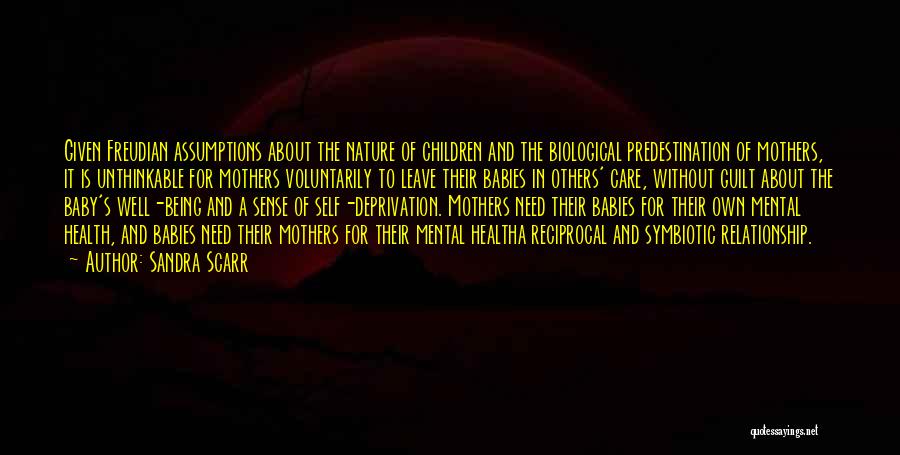 Sandra Scarr Quotes: Given Freudian Assumptions About The Nature Of Children And The Biological Predestination Of Mothers, It Is Unthinkable For Mothers Voluntarily