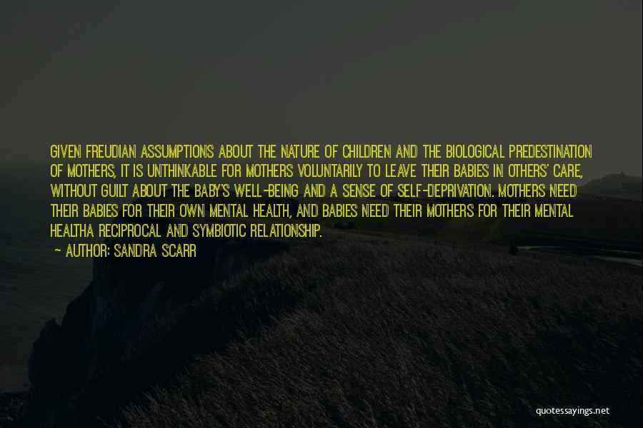 Sandra Scarr Quotes: Given Freudian Assumptions About The Nature Of Children And The Biological Predestination Of Mothers, It Is Unthinkable For Mothers Voluntarily