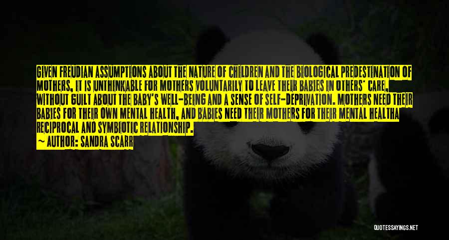 Sandra Scarr Quotes: Given Freudian Assumptions About The Nature Of Children And The Biological Predestination Of Mothers, It Is Unthinkable For Mothers Voluntarily