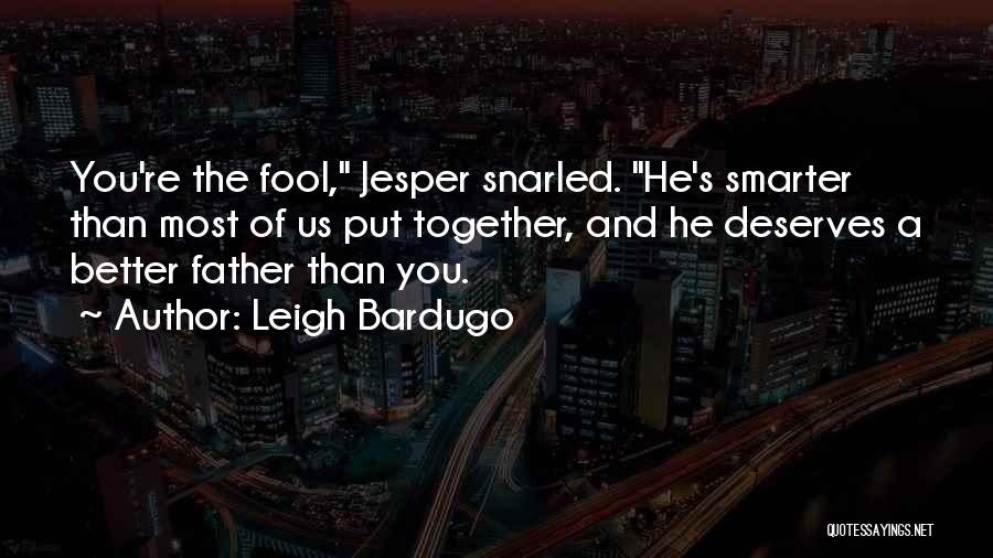 Leigh Bardugo Quotes: You're The Fool, Jesper Snarled. He's Smarter Than Most Of Us Put Together, And He Deserves A Better Father Than