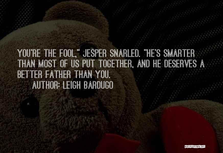 Leigh Bardugo Quotes: You're The Fool, Jesper Snarled. He's Smarter Than Most Of Us Put Together, And He Deserves A Better Father Than