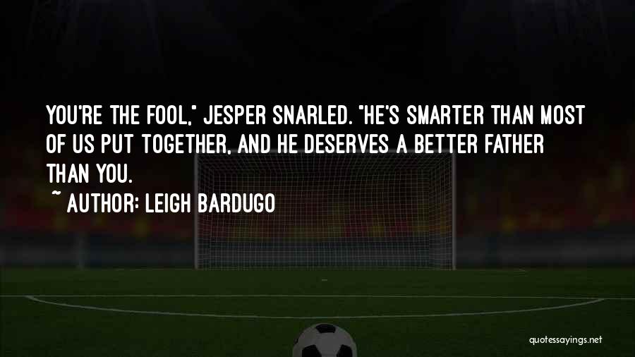 Leigh Bardugo Quotes: You're The Fool, Jesper Snarled. He's Smarter Than Most Of Us Put Together, And He Deserves A Better Father Than