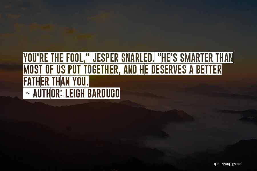 Leigh Bardugo Quotes: You're The Fool, Jesper Snarled. He's Smarter Than Most Of Us Put Together, And He Deserves A Better Father Than