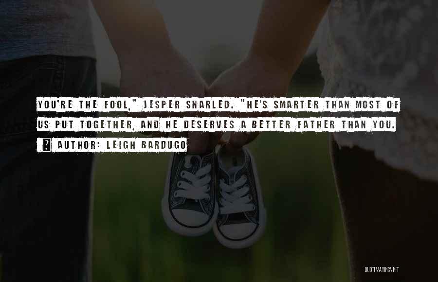 Leigh Bardugo Quotes: You're The Fool, Jesper Snarled. He's Smarter Than Most Of Us Put Together, And He Deserves A Better Father Than