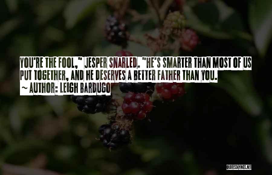 Leigh Bardugo Quotes: You're The Fool, Jesper Snarled. He's Smarter Than Most Of Us Put Together, And He Deserves A Better Father Than