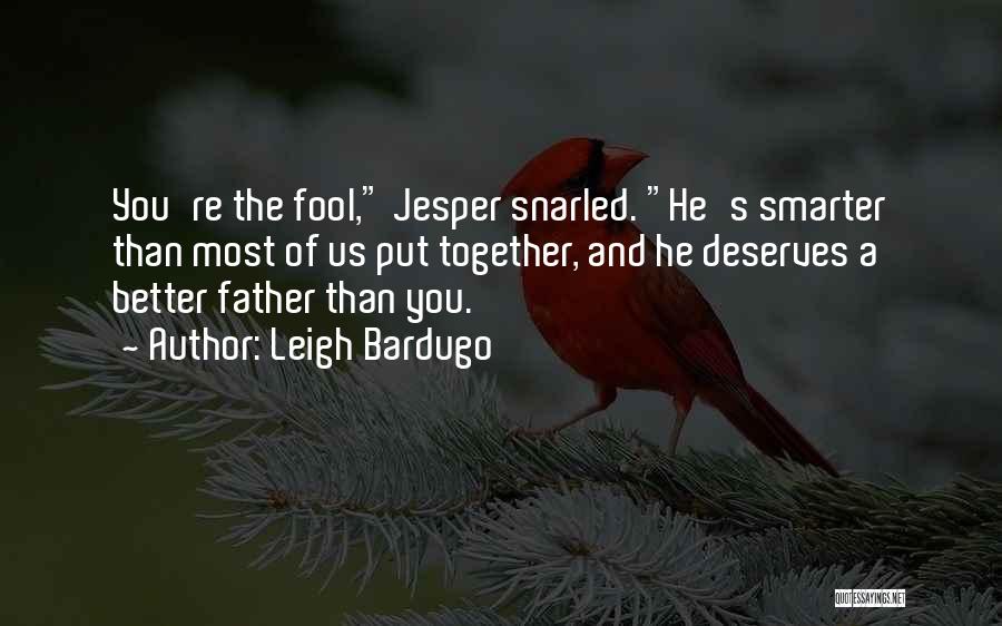 Leigh Bardugo Quotes: You're The Fool, Jesper Snarled. He's Smarter Than Most Of Us Put Together, And He Deserves A Better Father Than