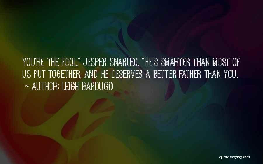 Leigh Bardugo Quotes: You're The Fool, Jesper Snarled. He's Smarter Than Most Of Us Put Together, And He Deserves A Better Father Than