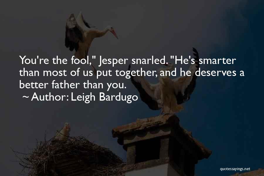 Leigh Bardugo Quotes: You're The Fool, Jesper Snarled. He's Smarter Than Most Of Us Put Together, And He Deserves A Better Father Than