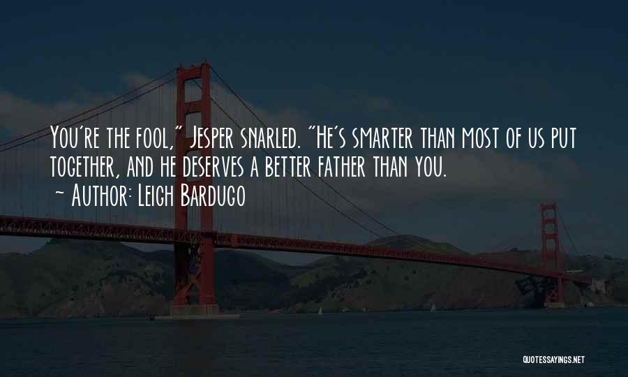 Leigh Bardugo Quotes: You're The Fool, Jesper Snarled. He's Smarter Than Most Of Us Put Together, And He Deserves A Better Father Than