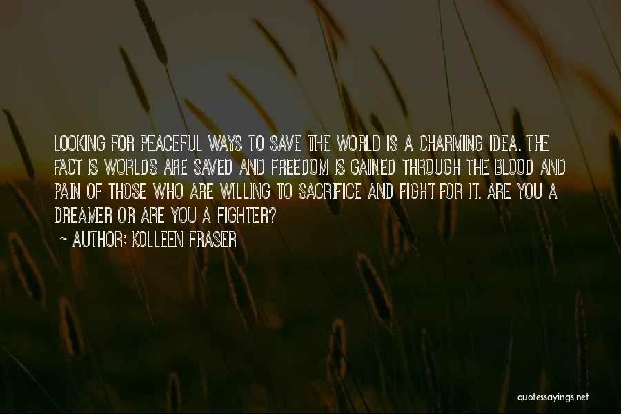 Kolleen Fraser Quotes: Looking For Peaceful Ways To Save The World Is A Charming Idea. The Fact Is Worlds Are Saved And Freedom