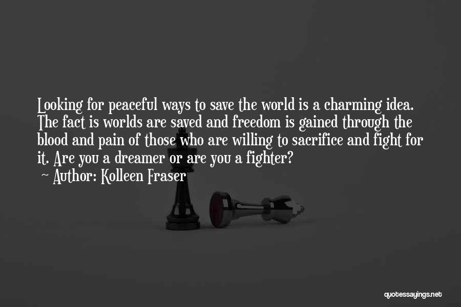 Kolleen Fraser Quotes: Looking For Peaceful Ways To Save The World Is A Charming Idea. The Fact Is Worlds Are Saved And Freedom