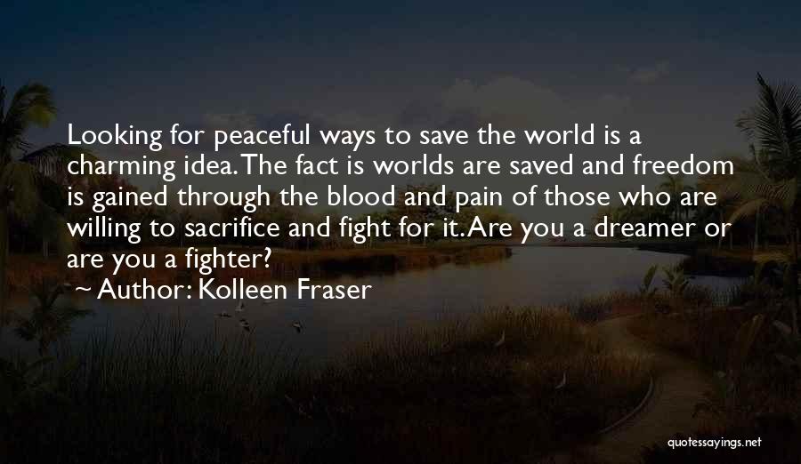 Kolleen Fraser Quotes: Looking For Peaceful Ways To Save The World Is A Charming Idea. The Fact Is Worlds Are Saved And Freedom