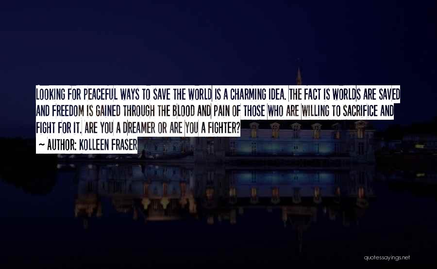 Kolleen Fraser Quotes: Looking For Peaceful Ways To Save The World Is A Charming Idea. The Fact Is Worlds Are Saved And Freedom