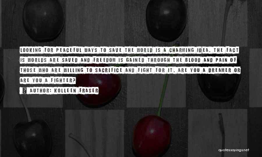 Kolleen Fraser Quotes: Looking For Peaceful Ways To Save The World Is A Charming Idea. The Fact Is Worlds Are Saved And Freedom