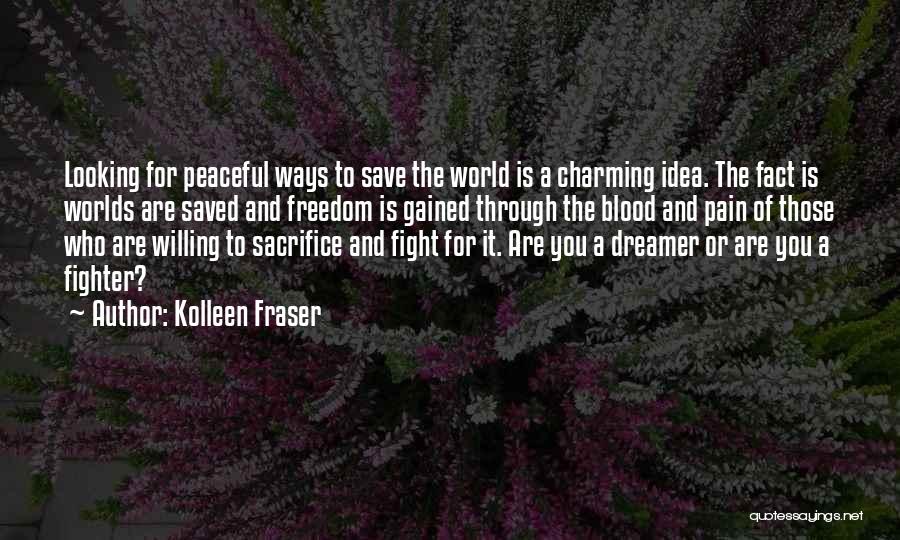Kolleen Fraser Quotes: Looking For Peaceful Ways To Save The World Is A Charming Idea. The Fact Is Worlds Are Saved And Freedom