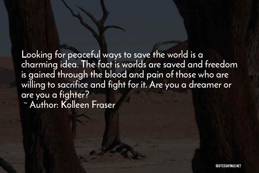 Kolleen Fraser Quotes: Looking For Peaceful Ways To Save The World Is A Charming Idea. The Fact Is Worlds Are Saved And Freedom