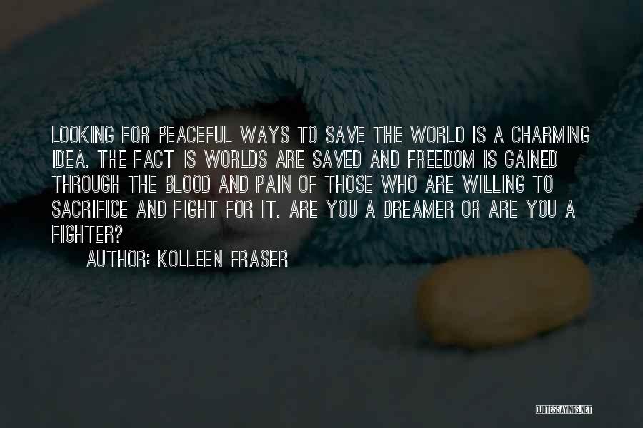 Kolleen Fraser Quotes: Looking For Peaceful Ways To Save The World Is A Charming Idea. The Fact Is Worlds Are Saved And Freedom