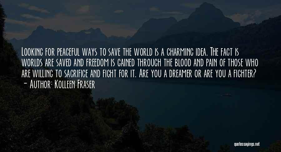 Kolleen Fraser Quotes: Looking For Peaceful Ways To Save The World Is A Charming Idea. The Fact Is Worlds Are Saved And Freedom