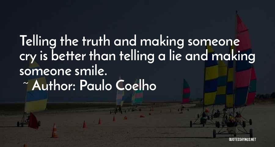 Paulo Coelho Quotes: Telling The Truth And Making Someone Cry Is Better Than Telling A Lie And Making Someone Smile.